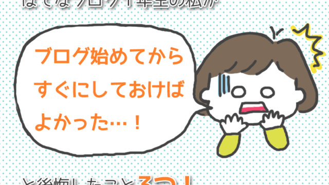 はてなブログ1年生の私が「ブログ始めてすぐにしてればよかった！」と後悔した事3つ